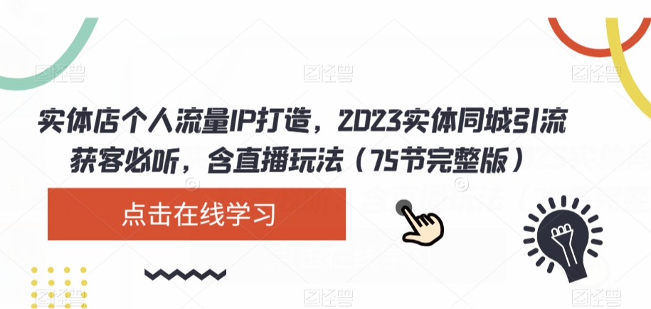 实体店个人流量IP打造，2023实体同城引流获客必听，含直播玩法（75节完整版）-52资源库