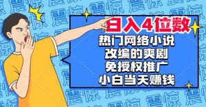 热门网络小说改编的爽剧,免授权推广,新人当天就能赚钱,日入4位数【揭秘】-52资源库