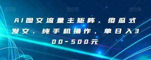 AI图文流量主矩阵,傻瓜式发文,纯手机操作,单日入300-500元【揭秘】-52资源库