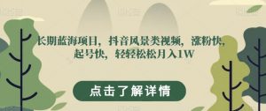 长期蓝海项目,抖音风景类视频,涨粉快,起号快,轻轻松松月入1W【揭秘】-52资源库