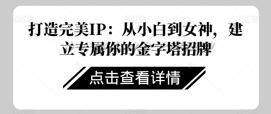 打造完美IP：从小白到女神，建立专属你的金字塔招牌-52资源库