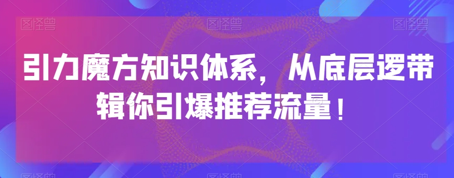 引力魔方知识体系，从底层逻‮带辑‬你引爆‮荐推‬流量！-52资源库