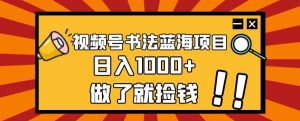 视频号书法蓝海项目,玩法简单,日入1000+【揭秘】-52资源库