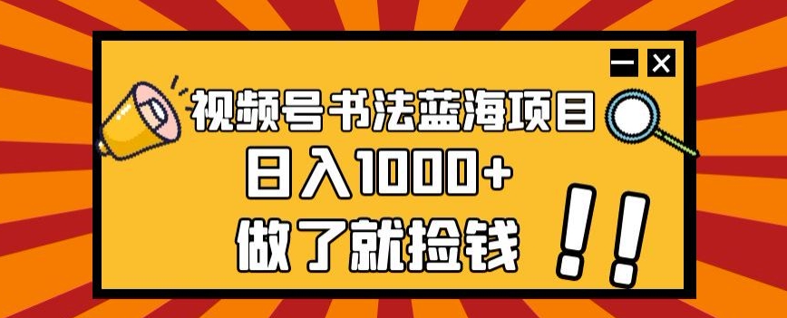 视频号书法蓝海项目，玩法简单，日入1000+【揭秘】-52资源库