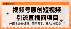视频号原创短视频引流直播间项目,日入3~5五位数【揭秘】-52资源库