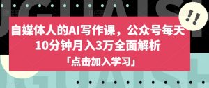 自媒体人的AI写作课,公众号每天10分钟月入3万全面解析-52资源库
