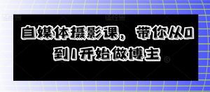 自媒体摄影课,带你从0到1开始做博主-52资源库