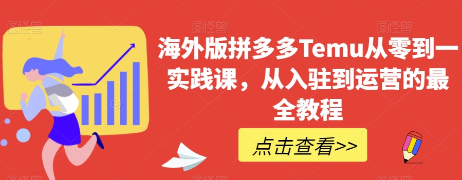 海外版拼多多Temu从零到一实践课，从入驻到运营的最全教程-52资源库