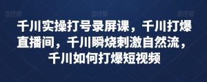 千川实操打号录屏课,千川打爆直播间,千川瞬烧刺激自然流,千川如何打爆短视频-52资源库