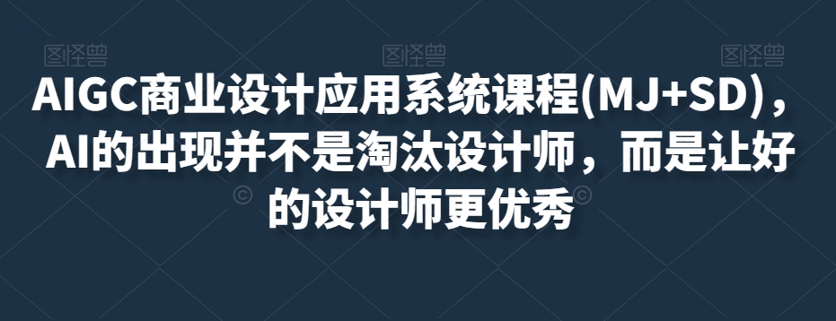 AIGC商业设计应用系统课程(MJ+SD)，AI的出现并不是淘汰设计师，而是让好的设计师更优秀-52资源库