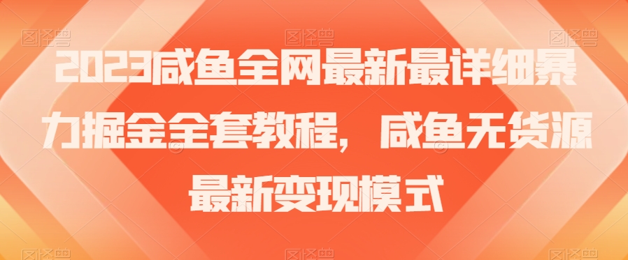 2023咸鱼全网最新最详细暴力掘金全套教程，咸鱼无货源最新变现模式【揭秘】-52资源库
