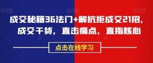 成交秘籍36法门+解抗拒成交21招,成交干货,直击痛点,直指核心-52资源库