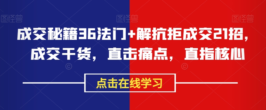 成交秘籍36法门+解抗拒成交21招，成交干货，直击痛点，直指核心-52资源库