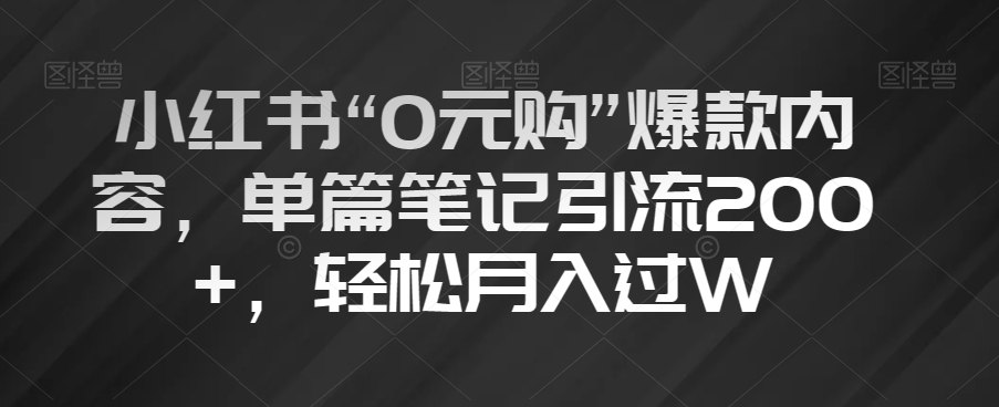 小红书“0元购”爆款内容，单篇笔记引流200+，轻松月入过W【揭秘】-52资源库