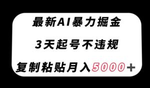 最新AI暴力掘金,3天必起号不违规,复制粘贴月入5000+【揭秘】-52资源库