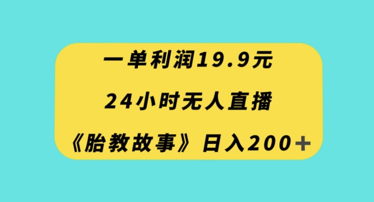 一单利润19.9，24小时无人直播胎教故事，每天轻松200+【揭秘】-52资源库