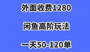 外面收费1280,闲鱼高阶玩法,一天50-120单,市场需求大,日入1000+【揭秘】-52资源库