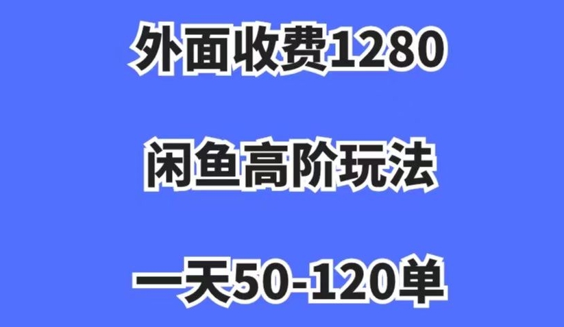外面收费1280，闲鱼高阶玩法，一天50-120单，市场需求大，日入1000+【揭秘】-52资源库
