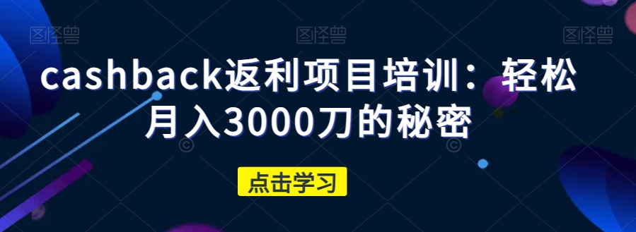 cashback返利项目培训：轻松月入3000刀的秘密-52资源库