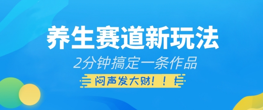 养生赛道新玩法，2分钟搞定一条作品，闷声发大财【揭秘】-52资源库