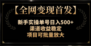 【全网变现首发】新手实操单号日入500+,渠道收益稳定,项目可批量放大【揭秘】-52资源库