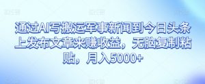 通过AI写搬运军事新闻到今日头条上发布文章来赚收益,无脑复制粘贴,月入5000+【揭秘】-52资源库