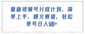 最新视频号分成计划,简单上手,爆火赛道,轻松单号日入500+-52资源库