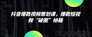 抖音爆款视频策划课,爆款短视频“破圈”秘籍-52资源库