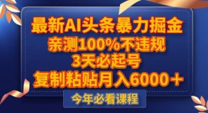 最新AI头条暴力掘金,3天必起号,不违规0封号,复制粘贴月入5000+【揭秘】-52资源库