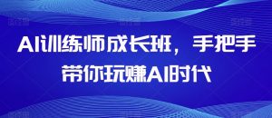 AI训练师成长班,手把手带你玩赚AI时代-52资源库