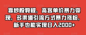 靠炒股教程，高客单价暴力变现，多渠道引流方式暴力涨粉，新手也能实现日入2000+【揭秘】-52资源库