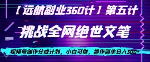 视频号创作分成之挑战全网绝世文笔,小白可做,操作简单日入300+【揭秘】-52资源库