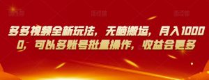 多多视频全新玩法,无脑搬运,月入10000,可以多账号批量操作,收益会更多【揭秘】-52资源库