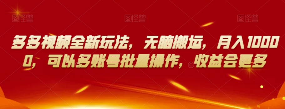 多多视频全新玩法，无脑搬运，月入10000，可以多账号批量操作，收益会更多【揭秘】-52资源库