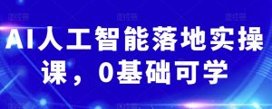 AI人工智能落地实操课,0基础可学-52资源库