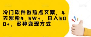 冷门软件做热点文案,4天涨粉4.5W+,日入500+,多种变现方式【揭秘】-52资源库