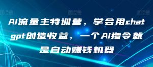 AI流量主特训营,学会用chatgpt创造收益,一个AI指令就是自动赚钱机器-52资源库