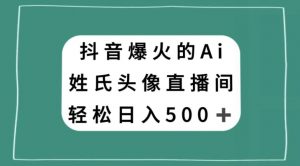抖音爆火的AI姓氏头像直播,轻松日入500+-52资源库