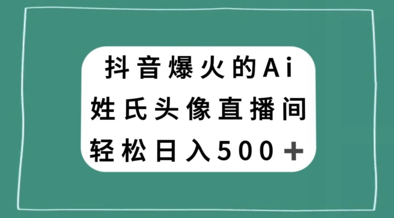 抖音爆火的AI姓氏头像直播，轻松日入500＋-52资源库