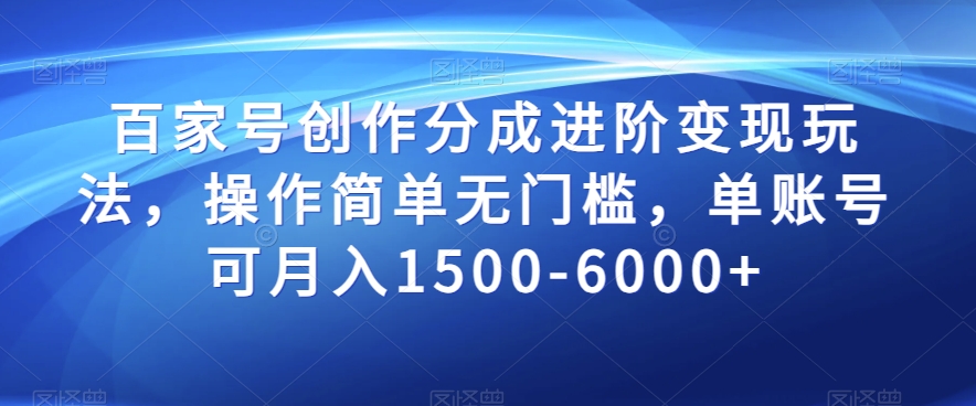 百家号创作分成进阶变现玩法，操作简单无门槛，单账号可月入1500-6000+【揭秘】-52资源库