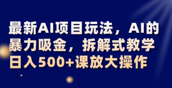 最新AI项目玩法，AI的暴力吸金，拆解式教学，日入500+可放大操作【揭秘】-52资源库