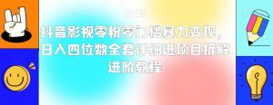 抖音影视零粉零门槛暴力变现,日入四位数全套详细进项目拆解进阶教程【揭秘】-52资源库