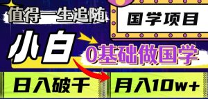 值得一生追随的国学项目,长期饭票,小白也可0基础做国学,日入3000,月入10W+【揭秘】-52资源库