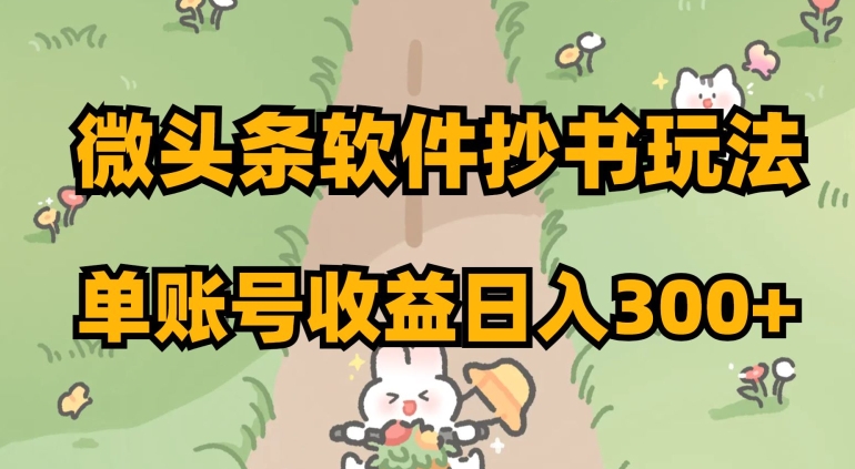微头条软件抄书玩法，单账号收益日入300+【揭秘】-52资源库