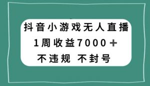 抖音小游戏无人直播,不违规不封号1周收益7000+,官方流量扶持【揭秘】-52资源库
