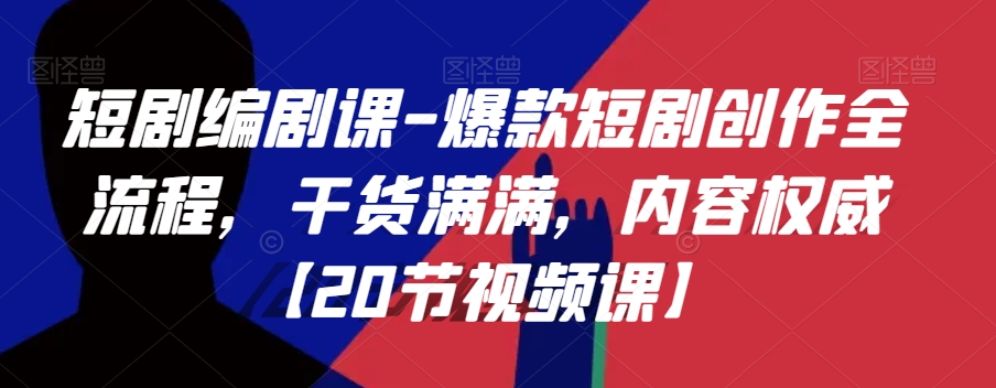 短剧编剧课-爆款短剧创作全流程，干货满满，内容权威【20节视频课】-52资源库