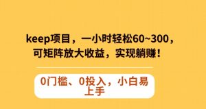Keep蓝海项目,一小时轻松60~300+,可矩阵放大收益,可实现躺赚【揭秘】-52资源库