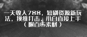 一天收入788,短剧资源新玩法,换维打击,小白直接上手(附百G素材)【揭秘】-52资源库