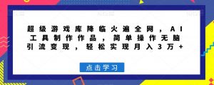 超级游戏库降临火遍全网,AI工具制作作品,简单操作无脑引流变现,轻松实现月入3万+【揭秘】-52资源库