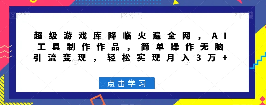 超级游戏库降临火遍全网，AI工具制作作品，简单操作无脑引流变现，轻松实现月入3万+【揭秘】-52资源库